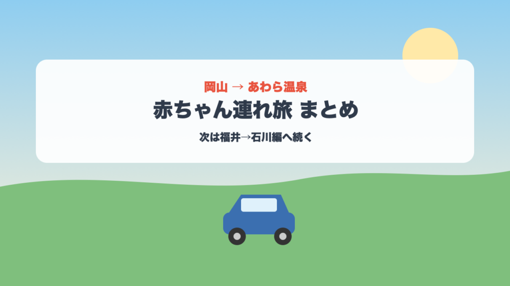 岡山からあわら温泉への赤ちゃん連れマイカー旅行まとめ、次回は福井から石川編へ続く案内画像
